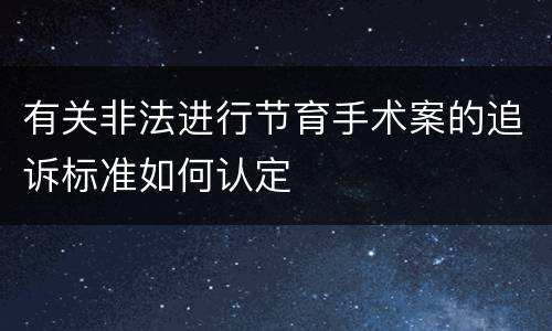 有关非法进行节育手术案的追诉标准如何认定