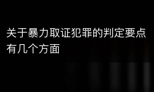关于暴力取证犯罪的判定要点有几个方面