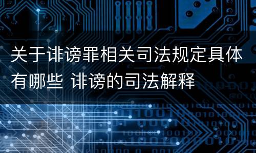 关于诽谤罪相关司法规定具体有哪些 诽谤的司法解释