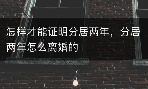 怎样才能证明分居两年，分居两年怎么离婚的