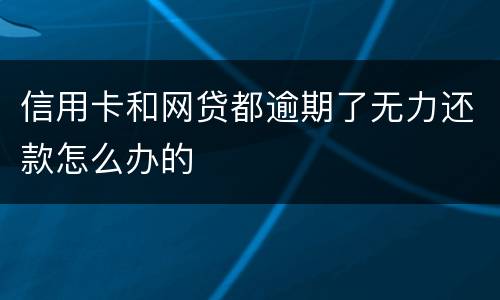 信用卡和网贷都逾期了无力还款怎么办的
