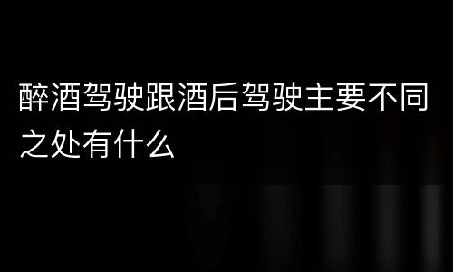 醉酒驾驶跟酒后驾驶主要不同之处有什么