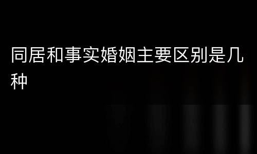 同居和事实婚姻主要区别是几种