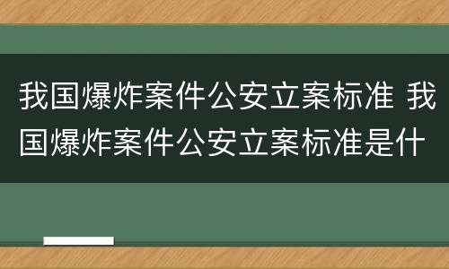 我国爆炸案件公安立案标准 我国爆炸案件公安立案标准是什么