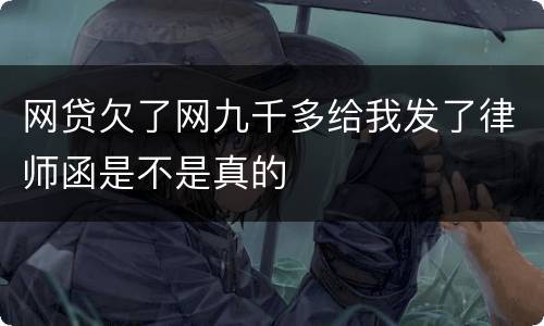 网贷欠了网九千多给我发了律师函是不是真的