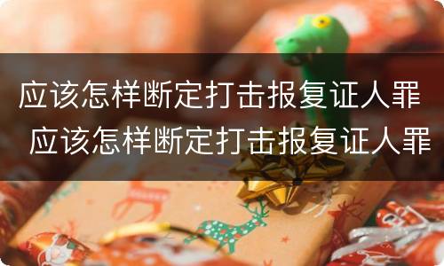 应该怎样断定打击报复证人罪 应该怎样断定打击报复证人罪名