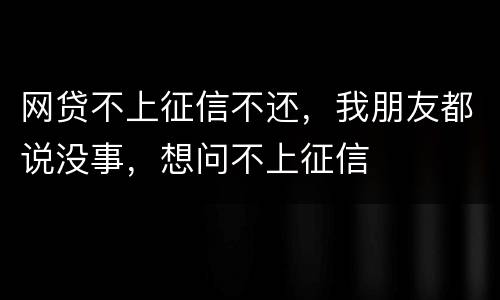 网贷不上征信不还，我朋友都说没事，想问不上征信
