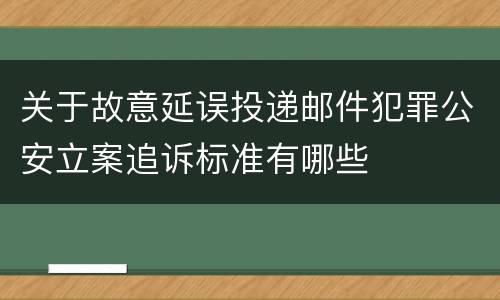 关于故意延误投递邮件犯罪公安立案追诉标准有哪些