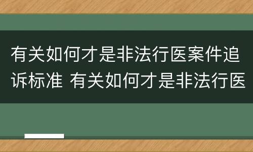 有关如何才是非法行医案件追诉标准 有关如何才是非法行医案件追诉标准的规定