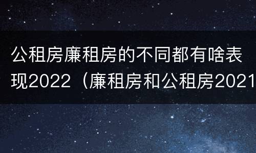 公租房廉租房的不同都有啥表现2022（廉租房和公租房2021年最新通知）