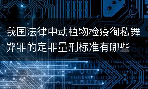 我国法律中动植物检疫徇私舞弊罪的定罪量刑标准有哪些