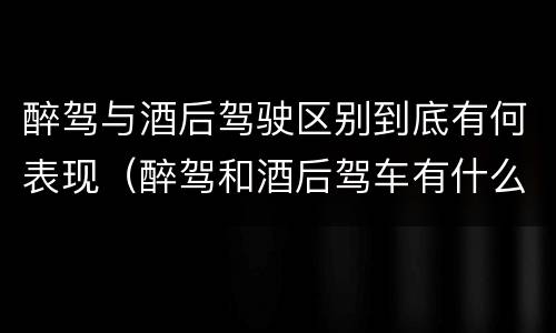 醉驾与酒后驾驶区别到底有何表现（醉驾和酒后驾车有什么区别）