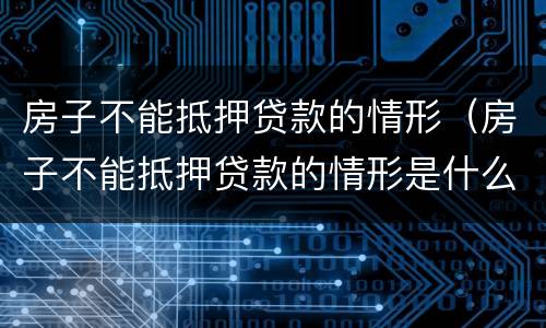 房子不能抵押贷款的情形（房子不能抵押贷款的情形是什么）