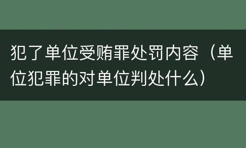 犯了单位受贿罪处罚内容（单位犯罪的对单位判处什么）