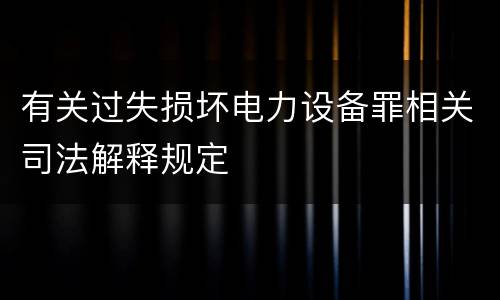 有关过失损坏电力设备罪相关司法解释规定