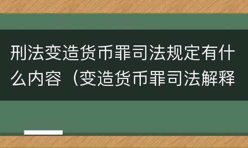 刑法变造货币罪司法规定有什么内容（变造货币罪司法解释）