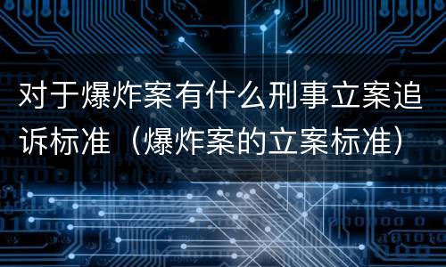 对于爆炸案有什么刑事立案追诉标准（爆炸案的立案标准）
