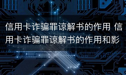 信用卡诈骗罪谅解书的作用 信用卡诈骗罪谅解书的作用和影响