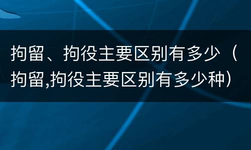拘留、拘役主要区别有多少（拘留,拘役主要区别有多少种）