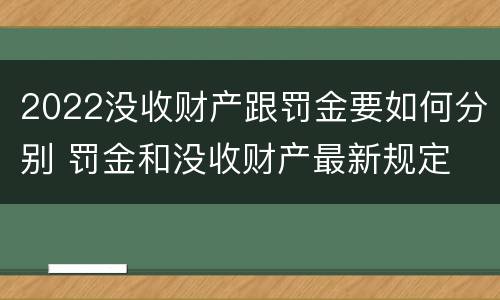 2022没收财产跟罚金要如何分别 罚金和没收财产最新规定