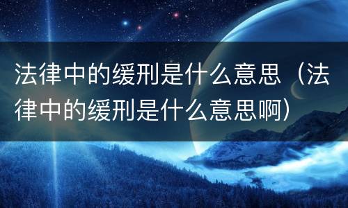 法律中的缓刑是什么意思（法律中的缓刑是什么意思啊）