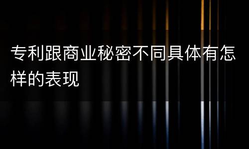 专利跟商业秘密不同具体有怎样的表现