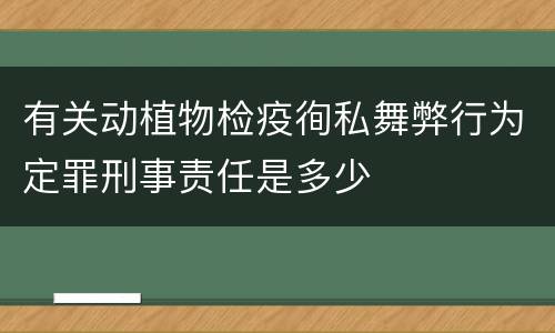 有关动植物检疫徇私舞弊行为定罪刑事责任是多少