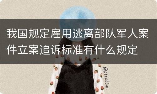 我国规定雇用逃离部队军人案件立案追诉标准有什么规定