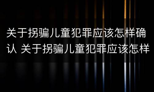 关于拐骗儿童犯罪应该怎样确认 关于拐骗儿童犯罪应该怎样确认罪名