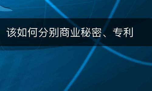 该如何分别商业秘密、专利