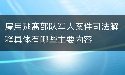 雇用逃离部队军人案件司法解释具体有哪些主要内容