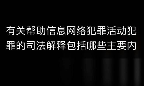 有关帮助信息网络犯罪活动犯罪的司法解释包括哪些主要内容