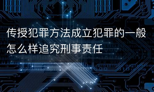 传授犯罪方法成立犯罪的一般怎么样追究刑事责任