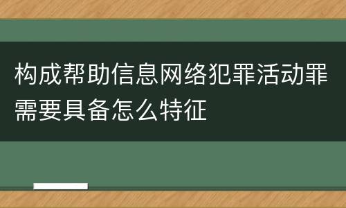 构成帮助信息网络犯罪活动罪需要具备怎么特征