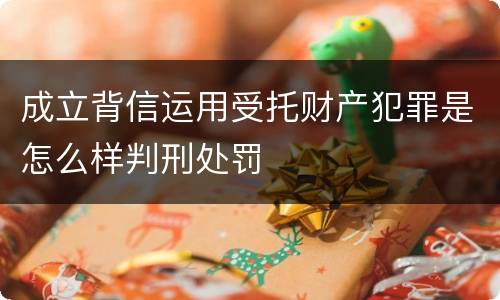 成立背信运用受托财产犯罪是怎么样判刑处罚