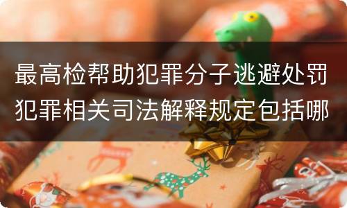 最高检帮助犯罪分子逃避处罚犯罪相关司法解释规定包括哪些