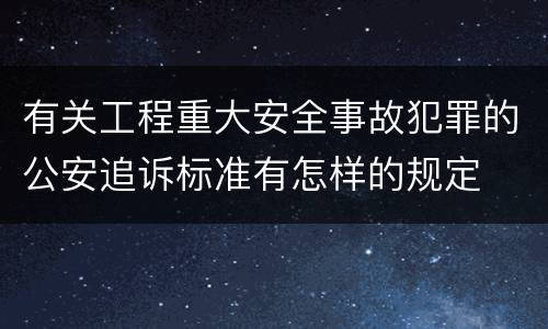 有关工程重大安全事故犯罪的公安追诉标准有怎样的规定