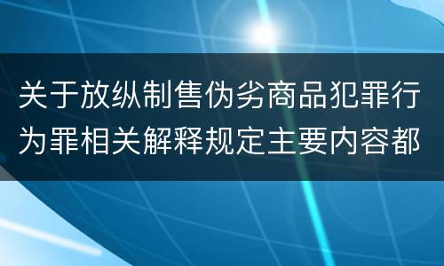 关于放纵制售伪劣商品犯罪行为罪相关解释规定主要内容都有哪些