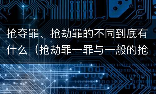 抢夺罪、抢劫罪的不同到底有什么（抢劫罪一罪与一般的抢劫罪区别）