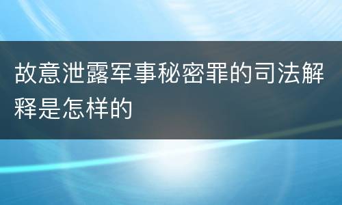 故意泄露军事秘密罪的司法解释是怎样的