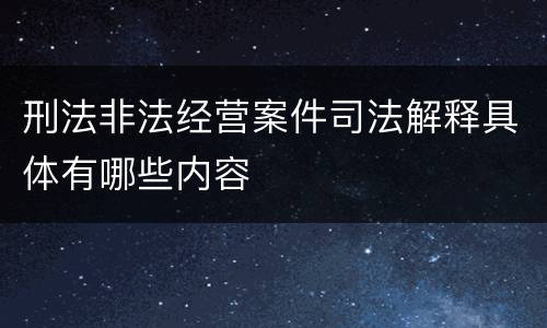 刑法非法经营案件司法解释具体有哪些内容