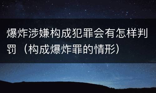 爆炸涉嫌构成犯罪会有怎样判罚（构成爆炸罪的情形）