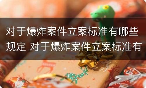 对于爆炸案件立案标准有哪些规定 对于爆炸案件立案标准有哪些规定呢