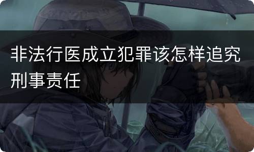 非法行医成立犯罪该怎样追究刑事责任