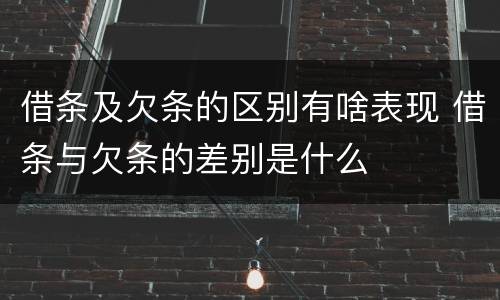 借条及欠条的区别有啥表现 借条与欠条的差别是什么