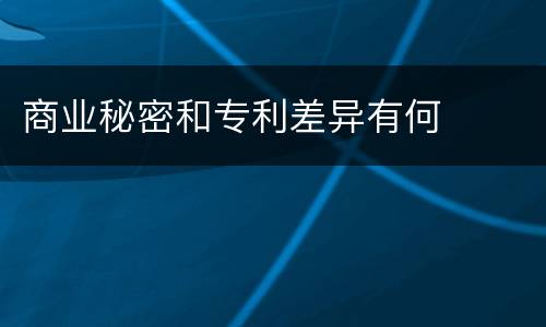 商业秘密和专利差异有何
