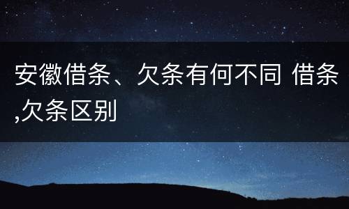 安徽借条、欠条有何不同 借条,欠条区别