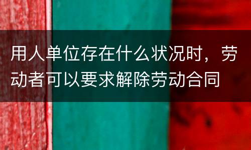 用人单位存在什么状况时，劳动者可以要求解除劳动合同
