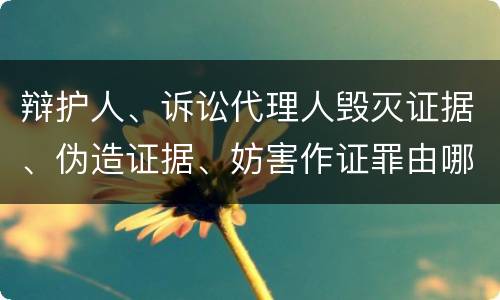 辩护人、诉讼代理人毁灭证据、伪造证据、妨害作证罪由哪些构成
