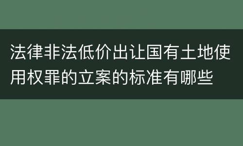 法律非法低价出让国有土地使用权罪的立案的标准有哪些